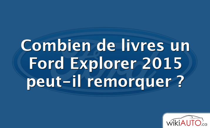 Combien de livres un Ford Explorer 2015 peut-il remorquer ?